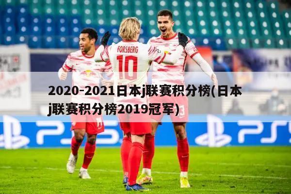 2020-2021日本j联赛积分榜(日本j联赛积分榜2019冠军)